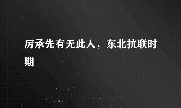 厉承先有无此人，东北抗联时期