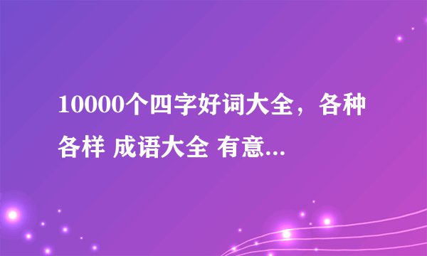 10000个四字好词大全，各种各样 成语大全 有意境 6-5
