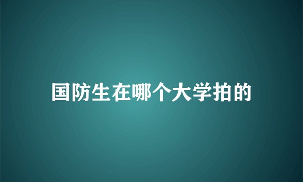 国防生在哪个大学拍的