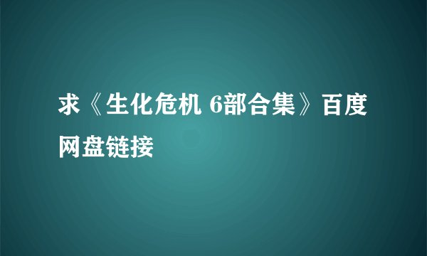 求《生化危机 6部合集》百度网盘链接