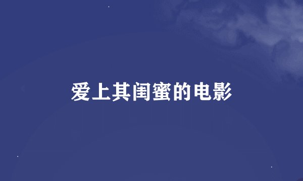 爱上其闺蜜的电影