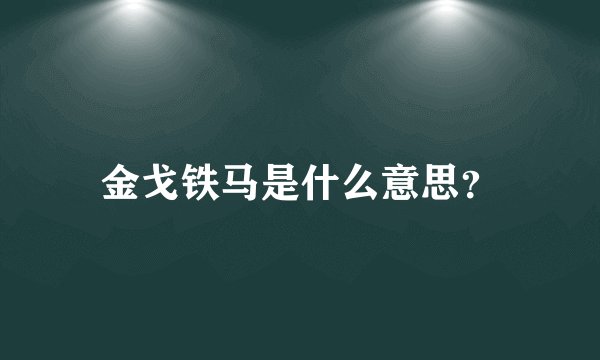 金戈铁马是什么意思？