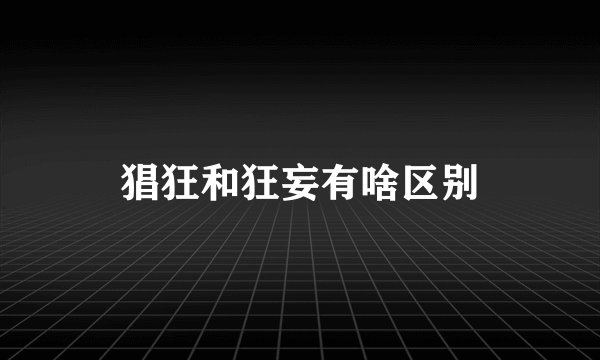猖狂和狂妄有啥区别