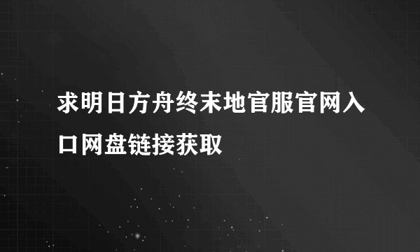 求明日方舟终末地官服官网入口网盘链接获取