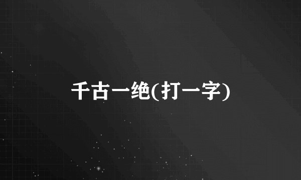 千古一绝(打一字)
