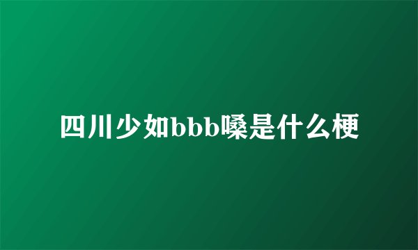 四川少如bbb嗓是什么梗