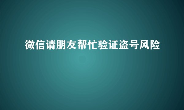 微信请朋友帮忙验证盗号风险