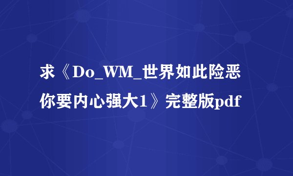 求《Do_WM_世界如此险恶你要内心强大1》完整版pdf