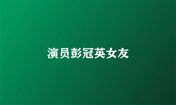 演员彭冠英女友