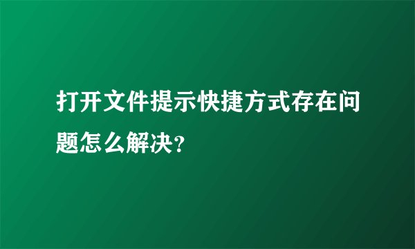 打开文件提示快捷方式存在问题怎么解决？