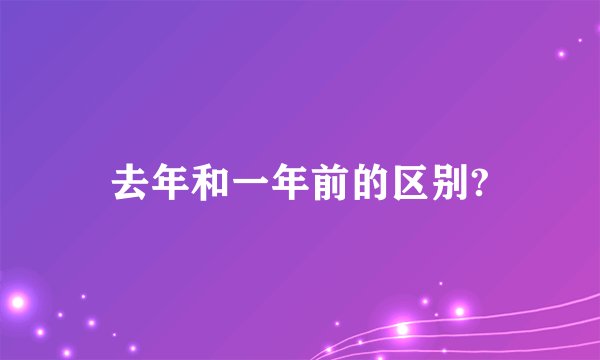 去年和一年前的区别?
