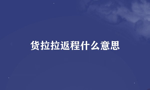 货拉拉返程什么意思