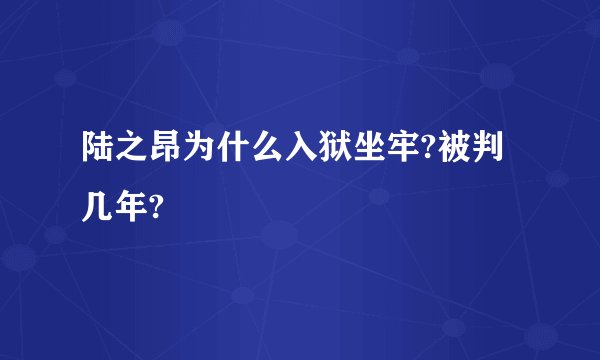 陆之昂为什么入狱坐牢?被判几年?