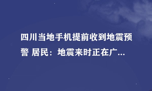 四川当地手机提前收到地震预警 居民:地震来时正在广场做核酸