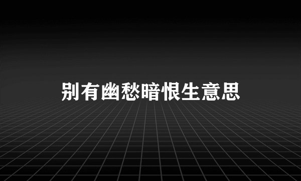 别有幽愁暗恨生意思