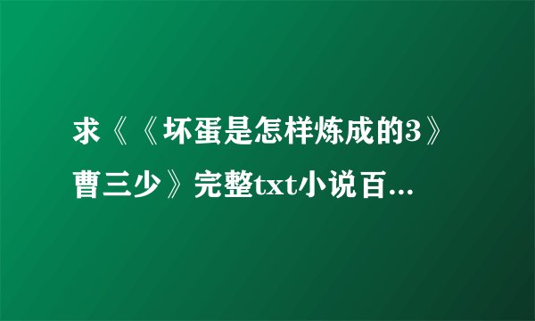 求《《坏蛋是怎样炼成的3》曹三少》完整txt小说百度网盘下载链接