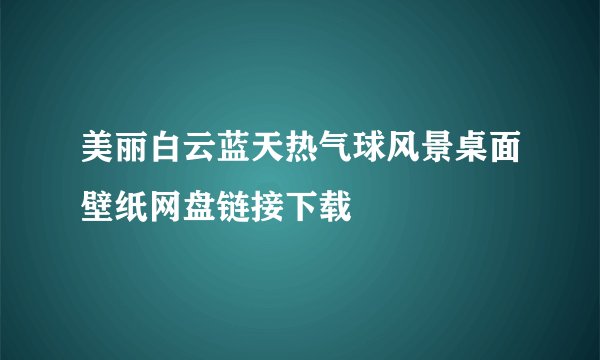 美丽白云蓝天热气球风景桌面壁纸网盘链接下载