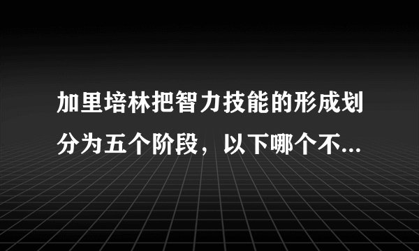加里培林把智力技能的形成划分为五个阶段，以下哪个不属于这五个阶段