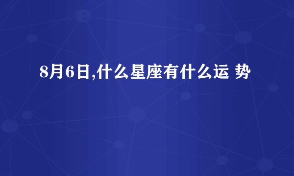 8月6日,什么星座有什么运 势