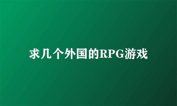 求几个外国的RPG游戏