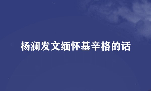 杨澜发文缅怀基辛格的话