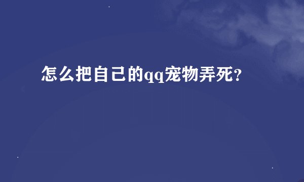 怎么把自己的qq宠物弄死？