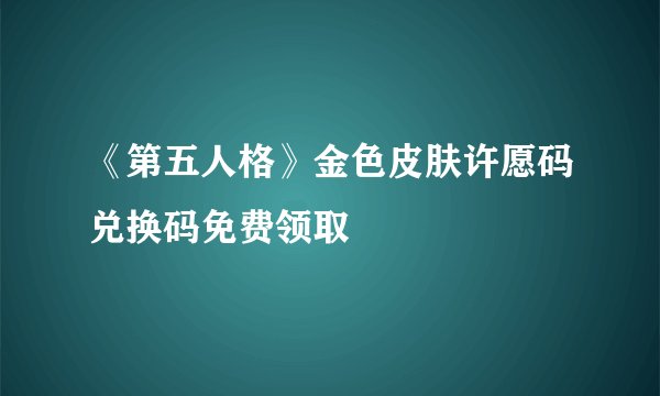 《第五人格》金色皮肤许愿码兑换码免费领取