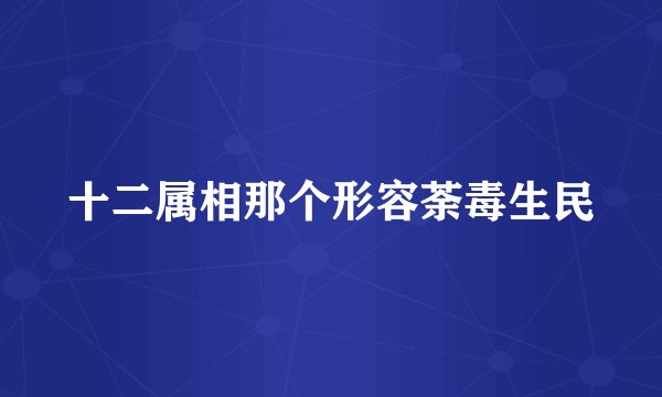 十二属相那个形容荼毒生民