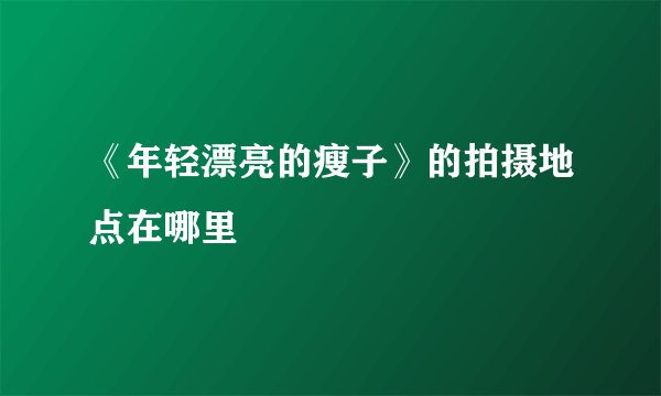 《年轻漂亮的瘦子》的拍摄地点在哪里