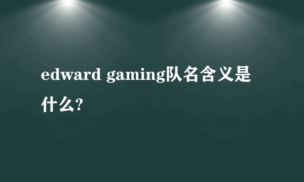 edward gaming队名含义是什么?