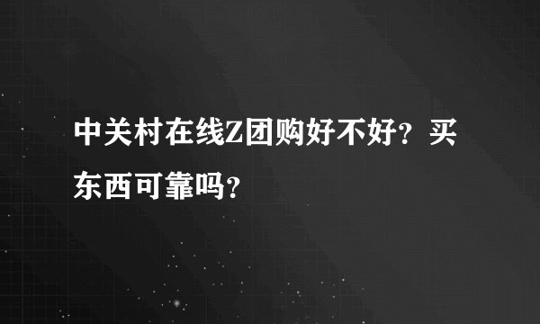 中关村在线Z团购好不好？买东西可靠吗？