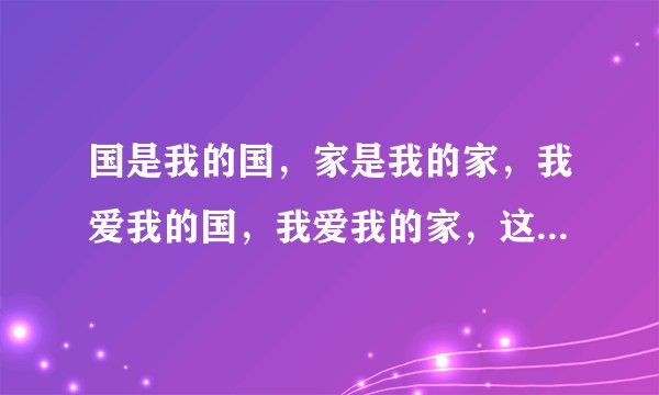 国是我的国，家是我的家，我爱我的国，我爱我的家，这手歌曲叫什么名字，