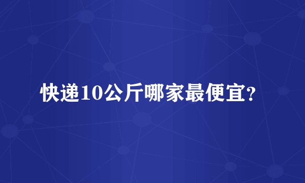 快递10公斤哪家最便宜?