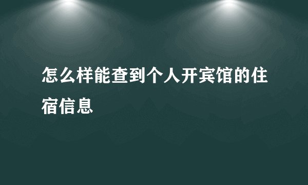 怎么样能查到个人开宾馆的住宿信息