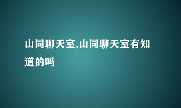 山同聊天室,山同聊天室有知道的吗