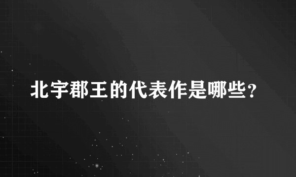 北宇郡王的代表作是哪些？
