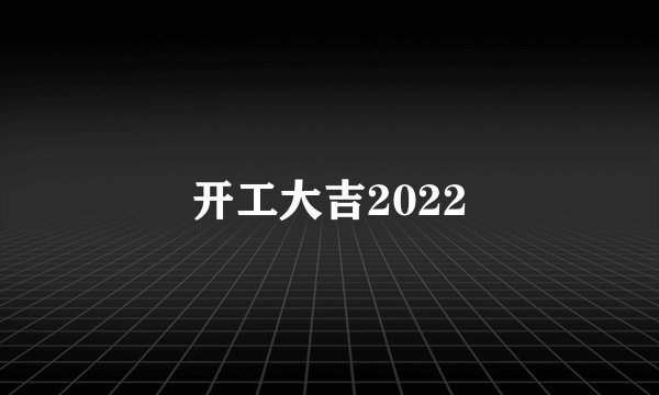 开工大吉2022
