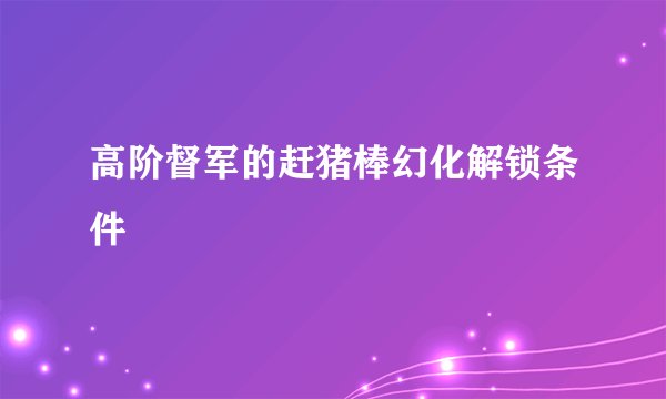 高阶督军的赶猪棒幻化解锁条件