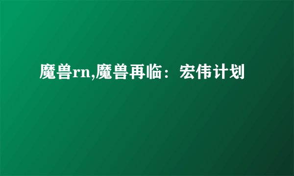 魔兽rn,魔兽再临：宏伟计划