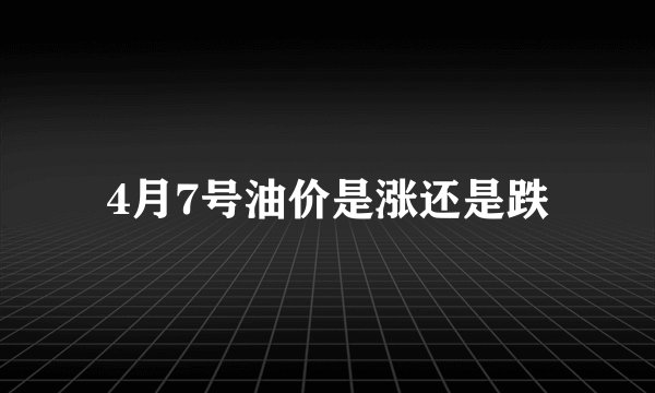 4月7号油价是涨还是跌