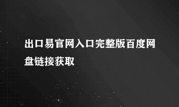 出口易官网入口完整版百度网盘链接获取