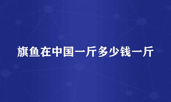旗鱼在中国一斤多少钱一斤