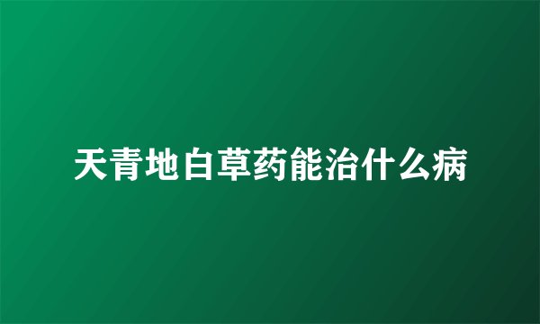天青地白草药能治什么病