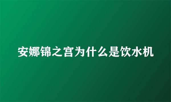 安娜锦之宫为什么是饮水机