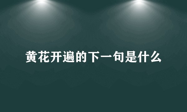 黄花开遍的下一句是什么