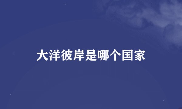大洋彼岸是哪个国家