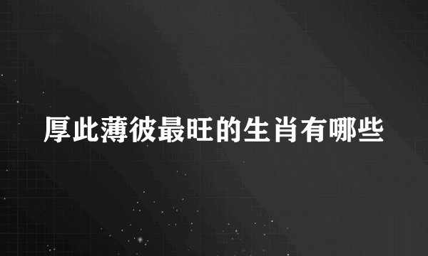 厚此薄彼最旺的生肖有哪些