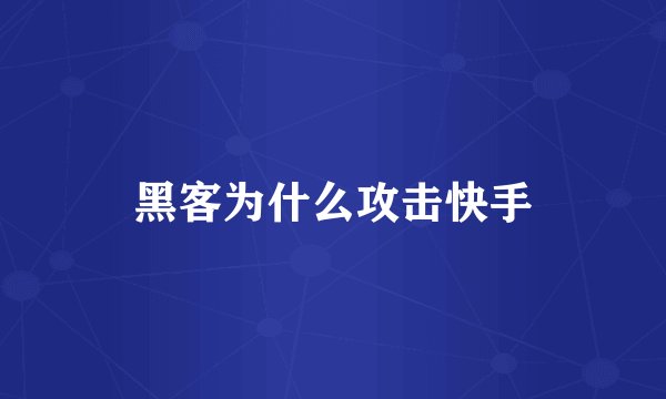 黑客为什么攻击快手