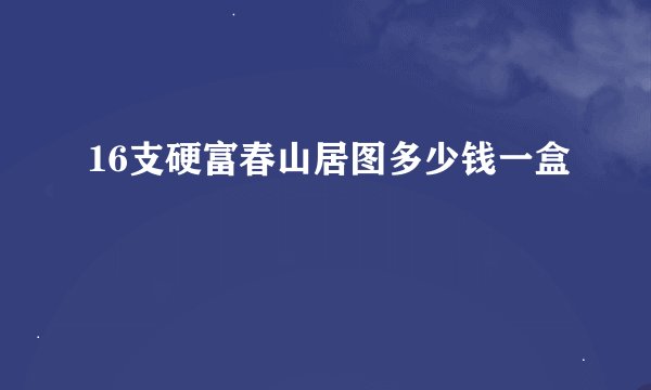 16支硬富春山居图多少钱一盒