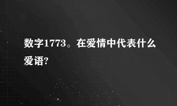 数字1773。在爱情中代表什么爱语?